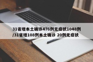 31省增本土确诊476例无症状1048例/31省增108例本土确诊 20例无症状