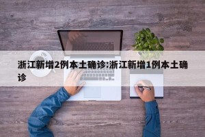 浙江新增2例本土确诊:浙江新增1例本土确诊
