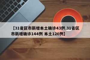 【31省区市新增本土确诊43例,31省区市新增确诊144例 本土126例】
