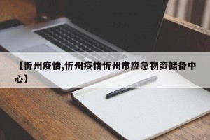 【忻州疫情,忻州疫情忻州市应急物资储备中心】
