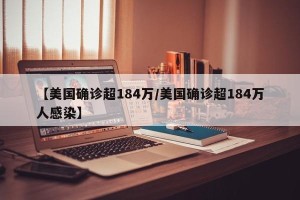 【美国确诊超184万/美国确诊超184万人感染】