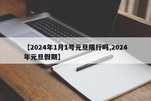 【2024年1月1号元旦限行吗,2024年元旦假期】