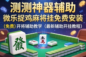 实测神器辅助“微乐捉鸡麻将挂免费安装”(免费)开挂辅助教学(最新辅助开挂教程)