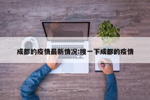 成都的疫情最新情况:搜一下成都的疫情