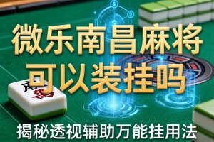教程分享“微乐南昌麻将可以装挂吗”揭秘透视辅助万能挂用法