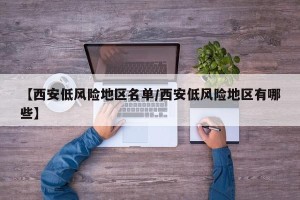 【西安低风险地区名单/西安低风险地区有哪些】