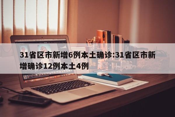31省区市新增6例本土确诊:31省区市新增确诊12例本土4例
