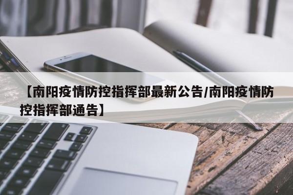 【南阳疫情防控指挥部最新公告/南阳疫情防控指挥部通告】