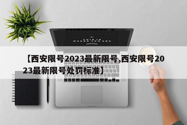 【西安限号2023最新限号,西安限号2023最新限号处罚标准】